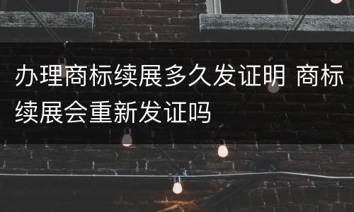 办理商标续展多久发证明 商标续展会重新发证吗