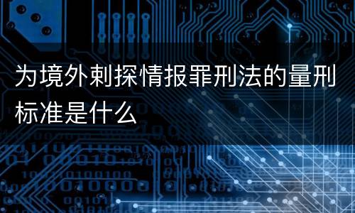 为境外剌探情报罪刑法的量刑标准是什么