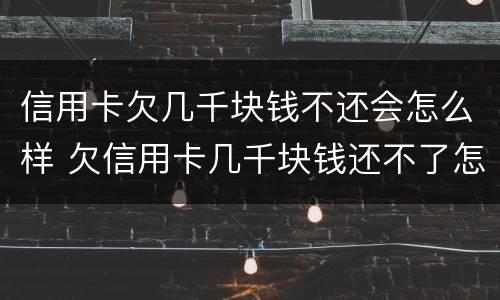 信用卡欠几千块钱不还会怎么样 欠信用卡几千块钱还不了怎么处理