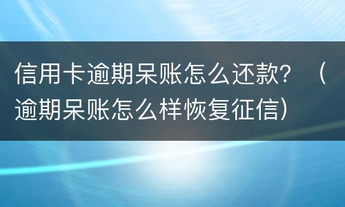 信用卡逾期呆账怎么还款？（逾期呆账怎么样恢复征信）