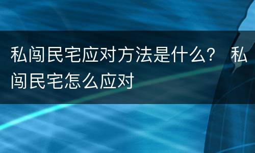 私闯民宅应对方法是什么？ 私闯民宅怎么应对
