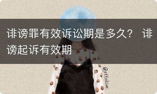 诽谤罪有效诉讼期是多久？ 诽谤起诉有效期