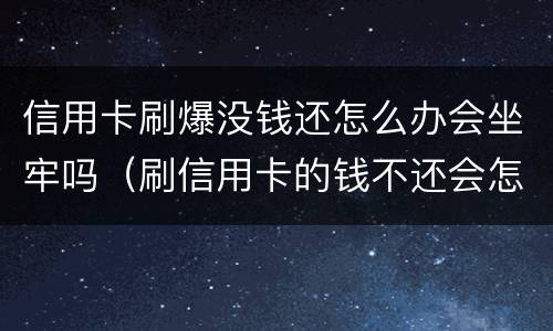 信用卡刷爆没钱还怎么办会坐牢吗（刷信用卡的钱不还会怎么样）