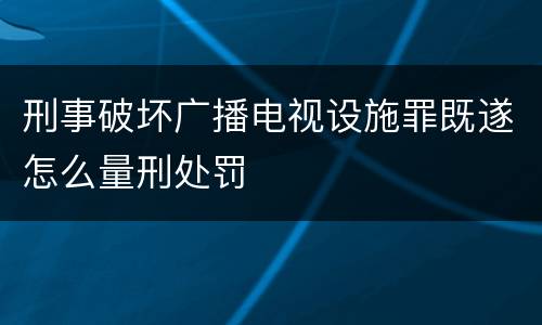 刑事破坏广播电视设施罪既遂怎么量刑处罚