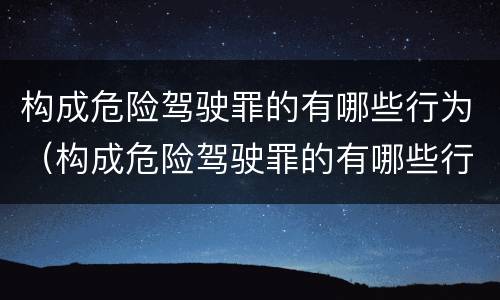 构成危险驾驶罪的有哪些行为（构成危险驾驶罪的有哪些行为类型）