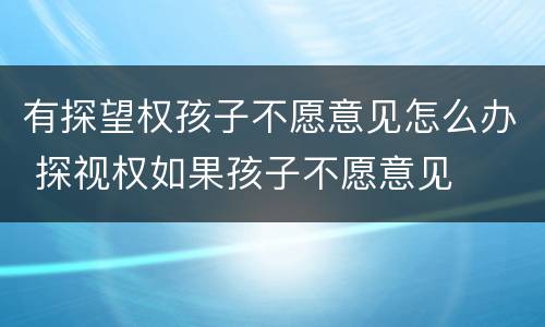 有探望权孩子不愿意见怎么办 探视权如果孩子不愿意见