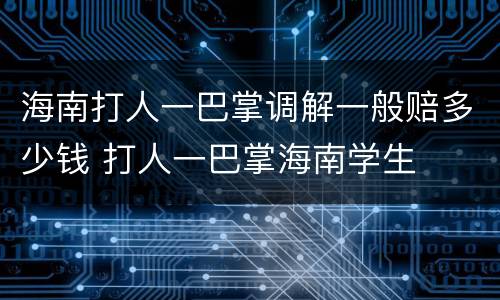 海南打人一巴掌调解一般赔多少钱 打人一巴掌海南学生