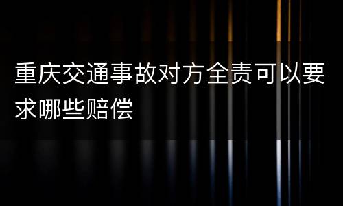 重庆交通事故对方全责可以要求哪些赔偿