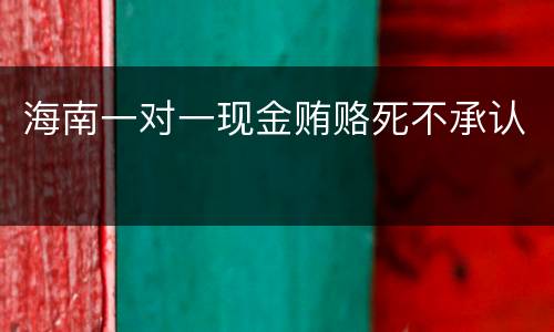 海南一对一现金贿赂死不承认
