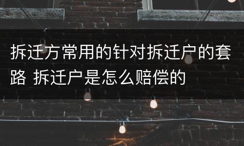 拆迁方常用的针对拆迁户的套路 拆迁户是怎么赔偿的