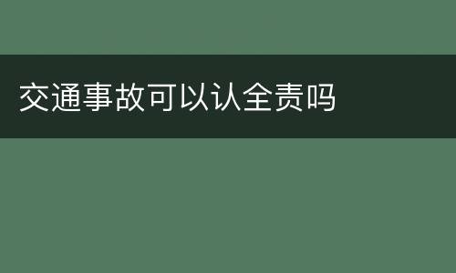 交通事故可以认全责吗