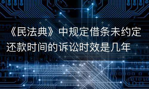 《民法典》中规定借条未约定还款时间的诉讼时效是几年