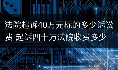 法院起诉40万元标的多少诉讼费 起诉四十万法院收费多少
