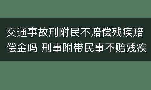 交通事故刑附民不赔偿残疾赔偿金吗 刑事附带民事不赔残疾赔偿金