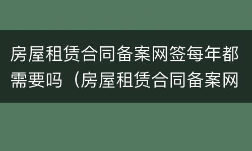 房屋租赁合同备案网签每年都需要吗（房屋租赁合同备案网签每年都需要吗）