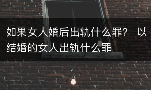 如果女人婚后出轨什么罪？ 以结婚的女人出轨什么罪