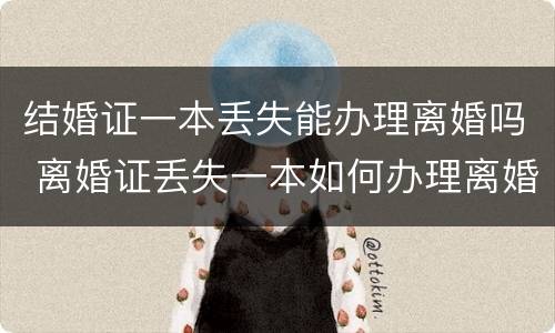 结婚证一本丢失能办理离婚吗 离婚证丢失一本如何办理离婚