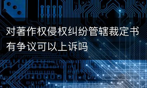 对著作权侵权纠纷管辖裁定书有争议可以上诉吗