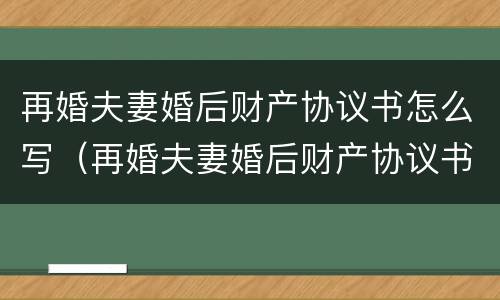 再婚夫妻婚后财产协议书怎么写（再婚夫妻婚后财产协议书怎么写的）
