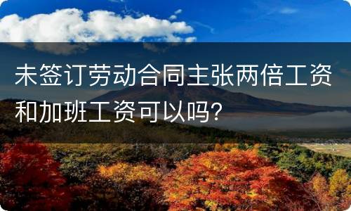 未签订劳动合同主张两倍工资和加班工资可以吗？