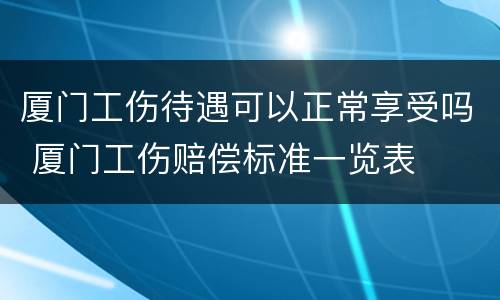 厦门工伤待遇可以正常享受吗 厦门工伤赔偿标准一览表