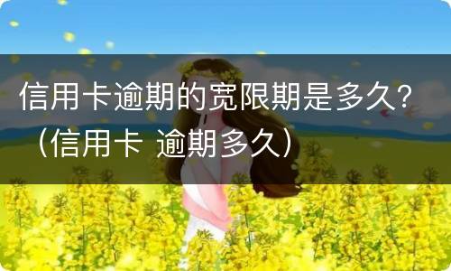 信用卡逾期的宽限期是多久？（信用卡 逾期多久）
