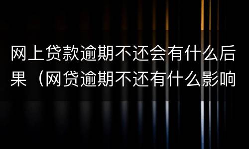 网上贷款逾期不还会有什么后果（网贷逾期不还有什么影响）