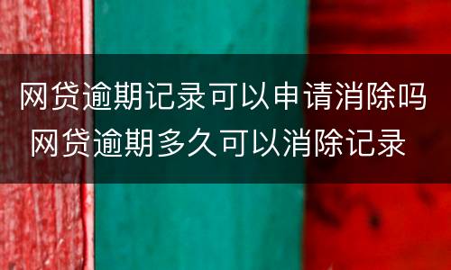 网贷逾期记录可以申请消除吗 网贷逾期多久可以消除记录