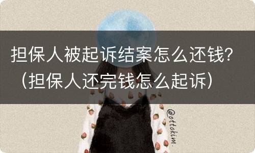 担保人被起诉结案怎么还钱？（担保人还完钱怎么起诉）