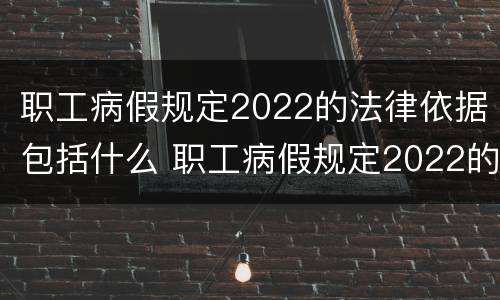 职工病假规定2022的法律依据包括什么 职工病假规定2022的法律依据包括什么呢