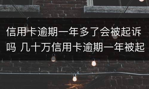 信用卡逾期一年多了会被起诉吗 几十万信用卡逾期一年被起诉后果会怎么样