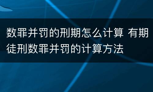 数罪并罚的刑期怎么计算 有期徒刑数罪并罚的计算方法