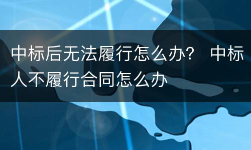中标后无法履行怎么办？ 中标人不履行合同怎么办