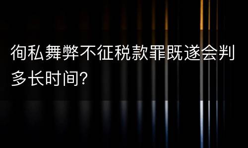 徇私舞弊不征税款罪既遂会判多长时间？