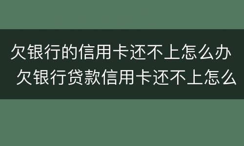 欠银行的信用卡还不上怎么办 欠银行贷款信用卡还不上怎么办