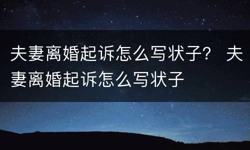 夫妻离婚起诉怎么写状子？ 夫妻离婚起诉怎么写状子