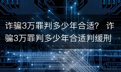 诈骗3万罪判多少年合适？ 诈骗3万罪判多少年合适判缓刑