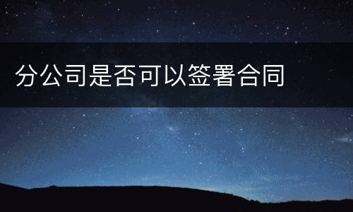 分公司是否可以签署合同