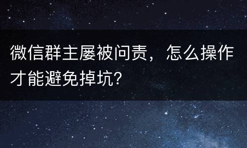 微信群主屡被问责，怎么操作才能避免掉坑？