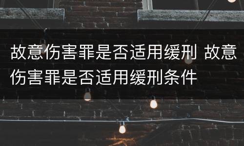 故意伤害罪是否适用缓刑 故意伤害罪是否适用缓刑条件
