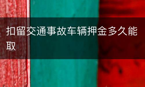 扣留交通事故车辆押金多久能取
