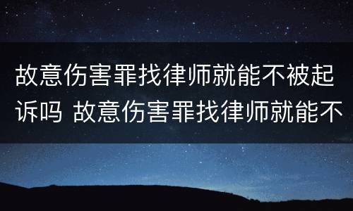 故意伤害罪找律师就能不被起诉吗 故意伤害罪找律师就能不被起诉吗