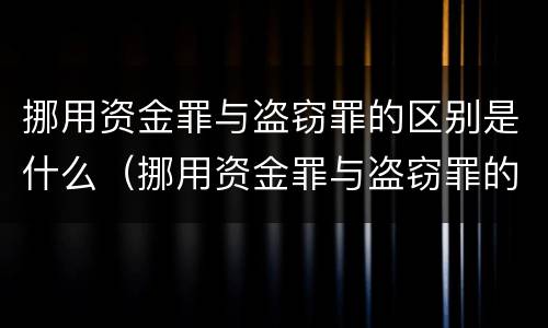 挪用资金罪与盗窃罪的区别是什么（挪用资金罪与盗窃罪的区别是什么意思）