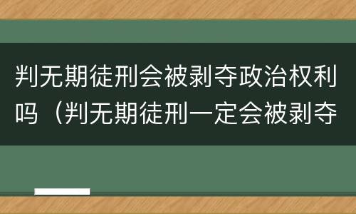 判无期徒刑会被剥夺政治权利吗（判无期徒刑一定会被剥夺政治权利么）