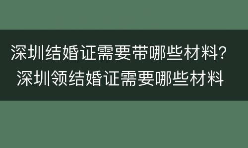 深圳结婚证需要带哪些材料？ 深圳领结婚证需要哪些材料