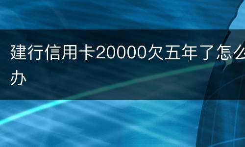 建行信用卡20000欠五年了怎么办