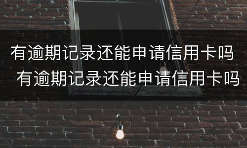 有逾期记录还能申请信用卡吗 有逾期记录还能申请信用卡吗知乎