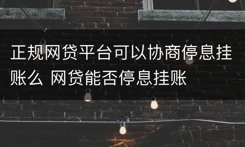 正规网贷平台可以协商停息挂账么 网贷能否停息挂账