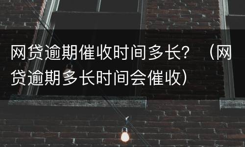 网贷逾期催收时间多长？（网贷逾期多长时间会催收）