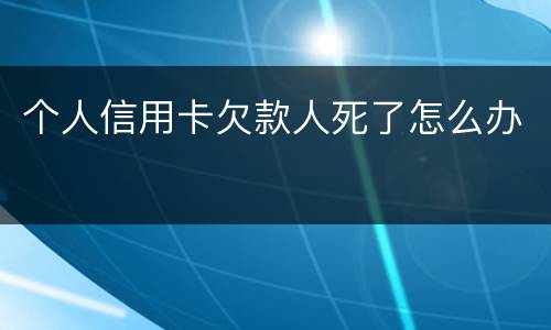 个人信用卡欠款人死了怎么办